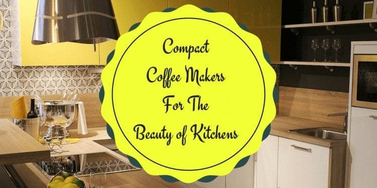 Compact Coffee Makers for The Beauty of Kitchens